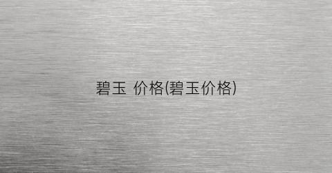 碧玉 价格(碧玉价格)